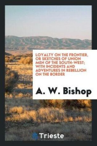 Cover of Loyalty on the Frontier, or Sketches of Union Men of the South-West; With Incidents and Adventures in Rebellion on the Border