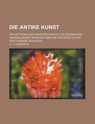 Book cover for Die Antike Kunst; Ein Leitfaden Der Kunstgeschichte, Mit Besonderen Abhandlungen Versehen Uber Die Architektur Und Polychromie Der Alten