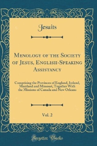 Cover of Menology of the Society of Jesus, English-Speaking Assistancy, Vol. 2: Comprising the Provinces of England, Ireland, Maryland and Missouri, Together With the Missions of Canada and New Orleans (Classic Reprint)