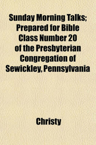 Cover of Sunday Morning Talks; Prepared for Bible Class Number 20 of the Presbyterian Congregation of Sewickley, Pennsylvania