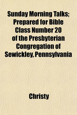 Book cover for Sunday Morning Talks; Prepared for Bible Class Number 20 of the Presbyterian Congregation of Sewickley, Pennsylvania