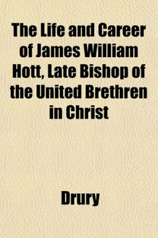 Cover of The Life and Career of James William Hott, Late Bishop of the United Brethren in Christ