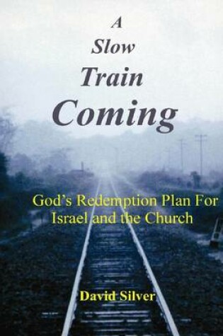 Cover of A Slow Train Coming: God's Redemption Plan for Israel and the Church