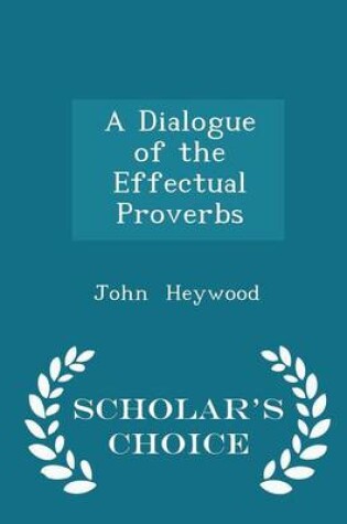 Cover of A Dialogue of the Effectual Proverbs - Scholar's Choice Edition