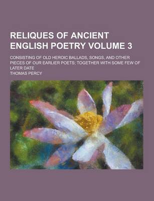 Book cover for Reliques of Ancient English Poetry; Consisting of Old Heroic Ballads, Songs, and Other Pieces of Our Earlier Poets; Together with Some Few of Later Da