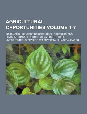 Book cover for Agricultural Opportunities; Information Concerning Resources, Products, and Physical Characteristics [Of Various States] Volume 1-7