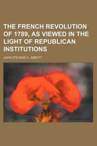 Cover of The French Revolution of 1789, as Viewed in the Light of Republican Institutions