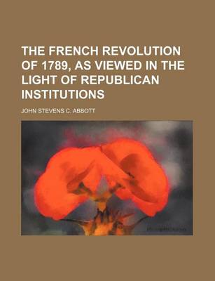 Book cover for The French Revolution of 1789, as Viewed in the Light of Republican Institutions