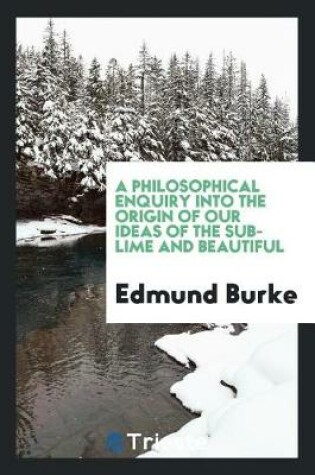 Cover of A Philosophical Enquiry Into the Origin of Our Ideas of the Sublime and Beautiful [electronic Resource]