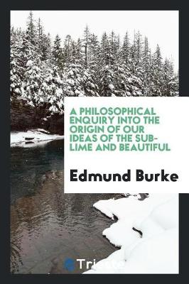 Book cover for A Philosophical Enquiry Into the Origin of Our Ideas of the Sublime and Beautiful [electronic Resource]