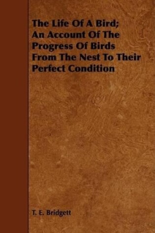 Cover of The Life Of A Bird; An Account Of The Progress Of Birds From The Nest To Their Perfect Condition