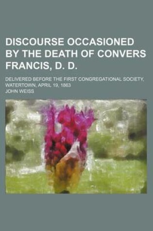 Cover of Discourse Occasioned by the Death of Convers Francis, D. D; Delivered Before the First Congregational Society, Watertown, April 19, 1863