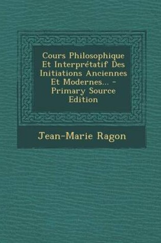 Cover of Cours Philosophique Et Interpretatif Des Initiations Anciennes Et Modernes...