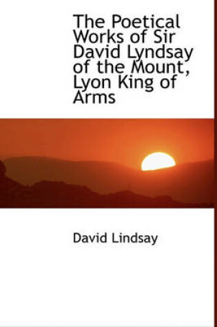 Cover of The Poetical Works of Sir David Lyndsay of the Mount, Lyon King of Arms