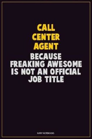 Cover of Call Center Agent, Because Freaking Awesome Is Not An Official Job Title