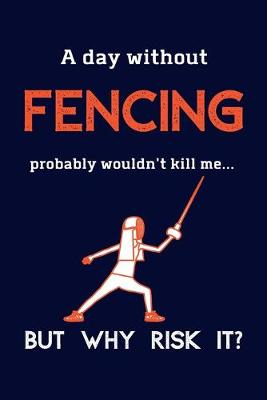 Book cover for A Day Without Fencing Probably Wouldn't Kill Me ... But Why Risk It?