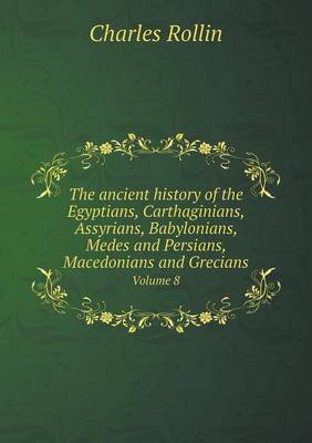 Book cover for The ancient history of the Egyptians, Carthaginians, Assyrians, Babylonians, Medes and Persians, Macedonians and Grecians Volume 8