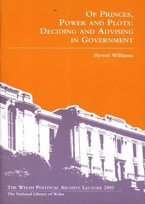 Book cover for Welsh Political Archive Lectures Series: Of Princes, Power and Plots - Deciding and Advising in Government