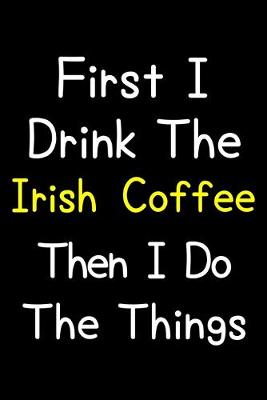 Book cover for First I Drink The Irish Coffee Then I Do The Things