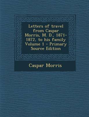 Book cover for Letters of Travel from Caspar Morris, M. D., 1871-1872, to His Family Volume 1 - Primary Source Edition