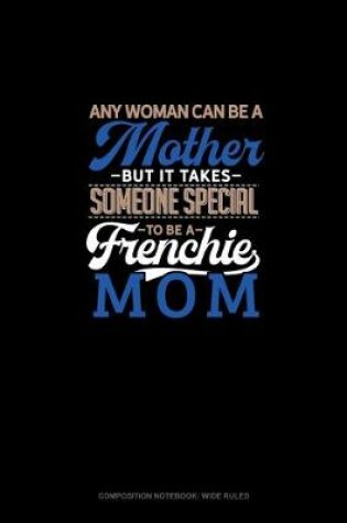 Cover of Any Woman Can Be A Mother But It Takes Someone Special To Be A Frenchie Mommy