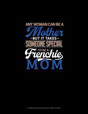 Book cover for Any Woman Can Be A Mother But It Takes Someone Special To Be A Frenchie Mommy