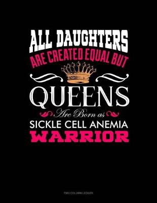 Book cover for All Daughters Are Created Equal But Queens Are Born as Sickle Cell Anemia Warrior