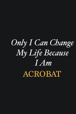 Book cover for Only I Can Change My Life Because I Am Acrobat