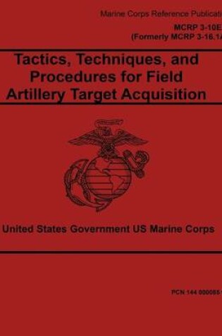 Cover of Marine Corps Reference Publication MCRP 3-10E.7 (Formerly MCRP 3-16.1A) Tactics, Techniques, and Procedures for Field Artillery Target Acquisition 2 May 2016