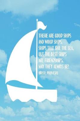 Book cover for There Are Good Ships, and Wood Ships, Ships That Sail the Sea. But the Best Ships, Are Friendships, May They Always Be! -Irish Proverb