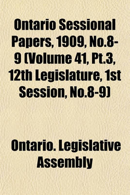 Book cover for Ontario Sessional Papers, 1909, No.8-9 (Volume 41, PT.3, 12th Legislature, 1st Session, No.8-9)