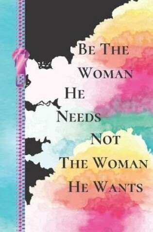 Cover of Be the Woman He Needs Not the Woman He Wants