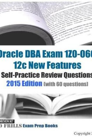 Cover of Oracle DBA Exam 1Z0-060 12c New Features Self-Practice Review Questions 2015 Edition