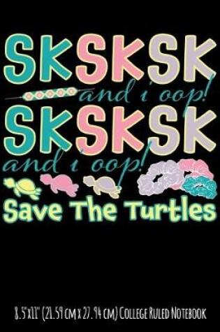 Cover of SKSKSK and I Oop! Save The Turtles 8.5"x11" (21.59 cm x 27.94 cm) College Ruled Notebook