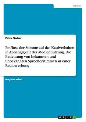 Book cover for Einfluss der Stimme auf das Kaufverhalten in Abhangigkeit der Mediennutzung. Die Bedeutung von bekannten und unbekannten Sprecherstimmen in einer Radiowerbung