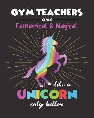 Book cover for Gym Teachers Are Fantastical & Magical Like A Unicorn Only Better