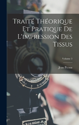 Book cover for Traité Théorique Et Pratique De L'impression Des Tissus; Volume 3