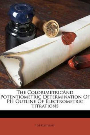 Cover of The Colorimetricand Potentiometric Determination of PH Outline of Electrometric Titrations