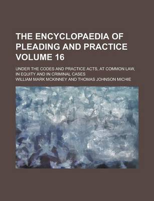 Book cover for The Encyclopaedia of Pleading and Practice; Under the Codes and Practice Acts, at Common Law, in Equity and in Criminal Cases Volume 16