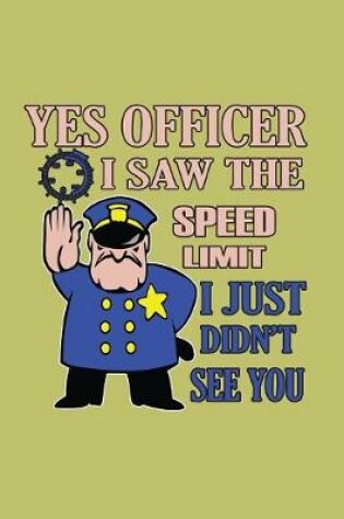 Cover of Yes Officer I Saw The Speed Limit I Just Didn'T See You