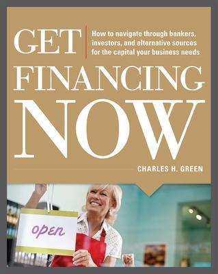 Book cover for Get Financing Now: How to Navigate Through Bankers, Investors, and Alternative Sources for the Capital Your Business Needs