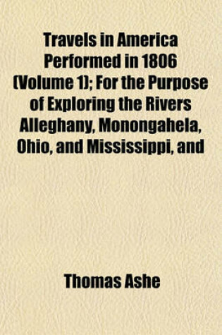 Cover of Travels in America Performed in 1806 (Volume 1); For the Purpose of Exploring the Rivers Alleghany, Monongahela, Ohio, and Mississippi, and Ascertaining the Produce and Condition of Their Banks and Vicinity