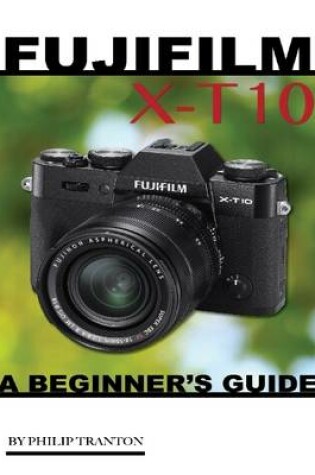 Cover of Fujifilm X T 10: A Beginner’s Guide