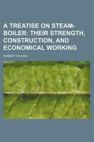 Cover of A Treatise on Steam-Boiler; Their Strength, Construction, and Economical Working