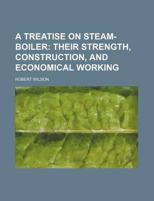 Book cover for A Treatise on Steam-Boiler; Their Strength, Construction, and Economical Working