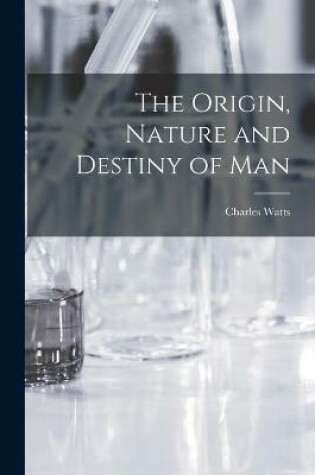 Cover of The Origin, Nature and Destiny of Man [microform]