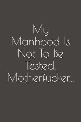 Cover of My Manhood Is Not to Be Tested, Motherfucker