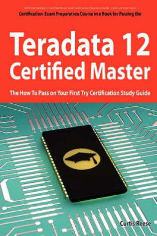 Cover of Teradata 12 Certified Master Exam Preparation Course in a Book for Passing the Teradata 12 Master Certification Exam - The How to Pass on Your First T