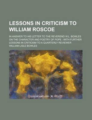 Book cover for Lessons in Criticism to William Roscoe; In Answer to His Letter to the Reverend W.L. Bowles on the Character and Poetry of Pope