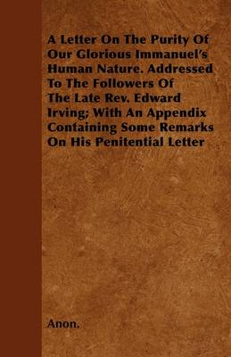 Book cover for A Letter On The Purity Of Our Glorious Immanuel's Human Nature. Addressed To The Followers Of The Late Rev. Edward Irving; With An Appendix Containing Some Remarks On His Penitential Letter